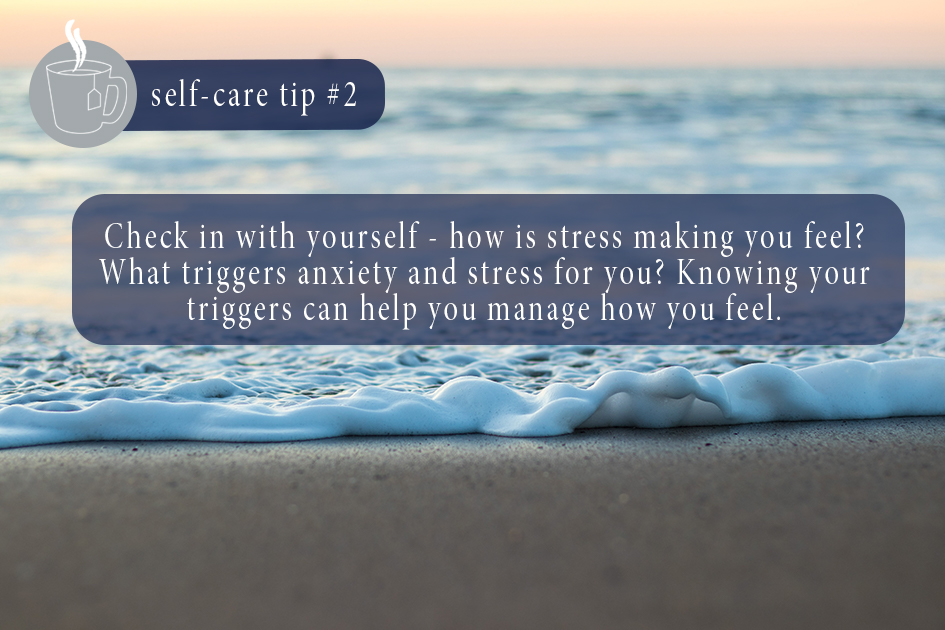  Check in with yourself - how is stress making you feel? What triggers anxiety and stress for you? Knowing your triggers can help you manage how you feel. 