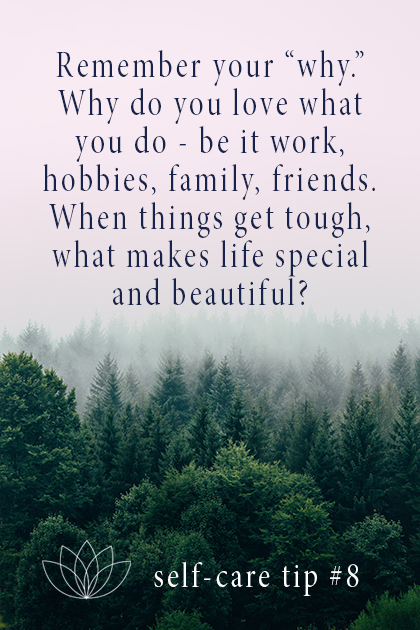  Remember your "why." Why do you love what you do - be it work, hobbies, friends, family. When things get tough, what makes life special and beautiful?