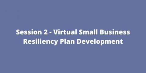 Session 2 - Virtual Small Business Resiliency Plan Development